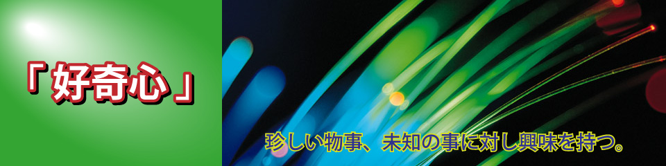 好奇心・珍しい物事、未知の事に対し興味を持つ。